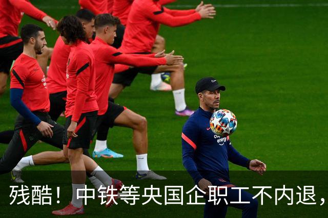 残酷！中铁等央国企职工不内退，可能连继续留下来的位置都没有了