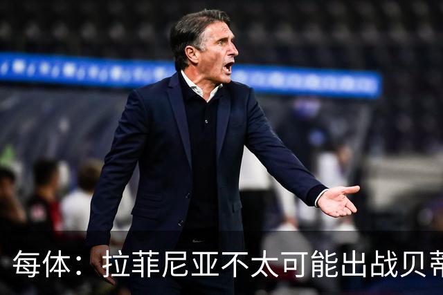 每体：拉菲尼亚不太可能出战贝蒂斯，预计他会在对巴黎时回归