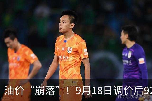 油价“崩落”！9月18日调价后92,95号汽油价格，蛋价“降温”，跌势反扑？