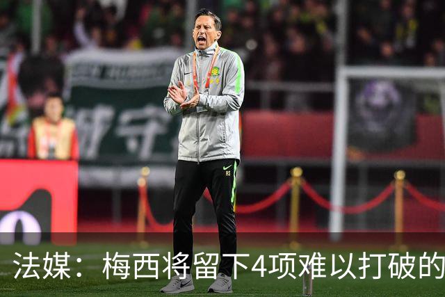 法媒：梅西将留下4项难以打破的阿根廷队史纪录