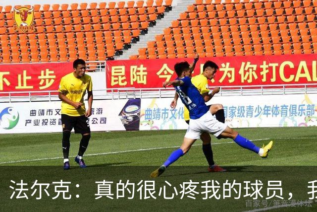 法尔克：真的很心疼我的球员，我觉得他们的表现非常出色