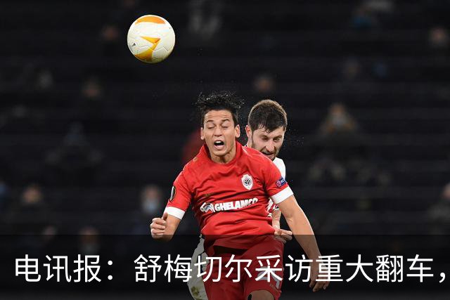 电讯报：舒梅切尔采访重大翻车，他想阻止利马说出更炸裂的话