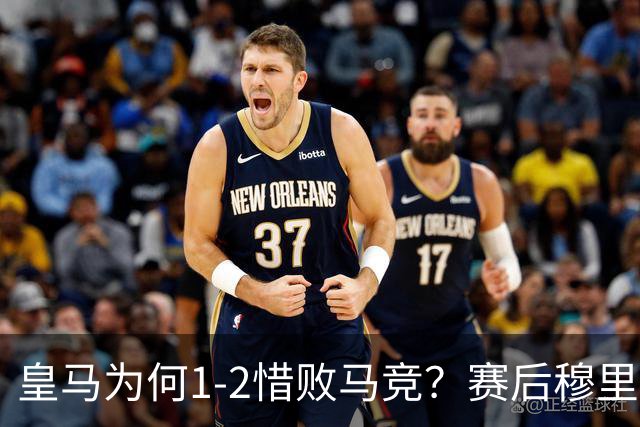皇马为何1‑2惜败马竞？赛后穆里尼奥直指输球原因，句句揪心！