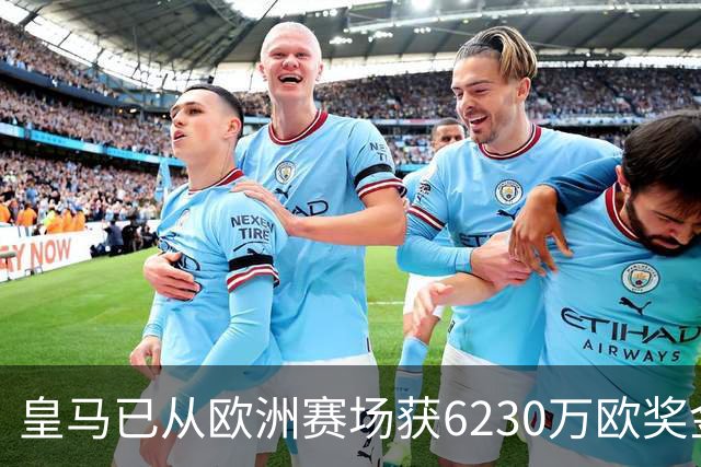 皇马已从欧洲赛场获6230万欧奖金 是巴萨的两倍多