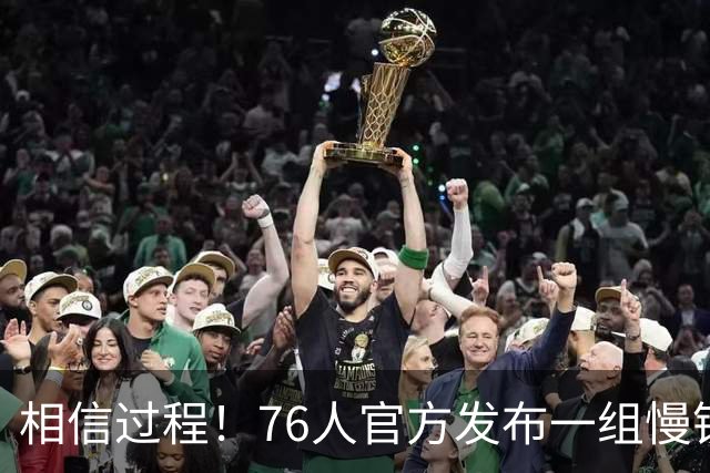 相信过程！76人官方发布一组慢镜头 回顾媒体日精彩时刻