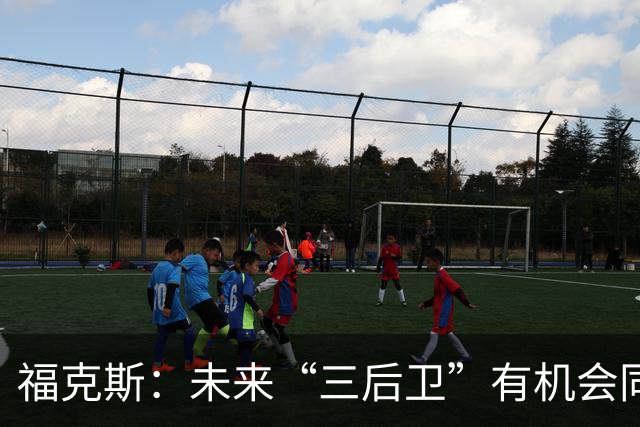 福克斯：未来“三后卫”有机会同时首发 我们对此非常期待