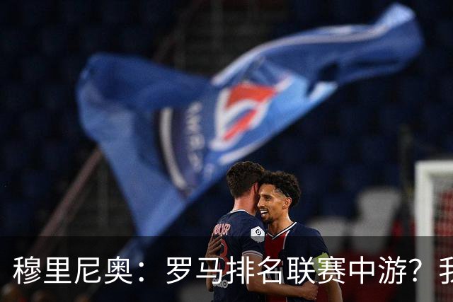 穆里尼奥：罗马排名联赛中游？我们的阵容就这样