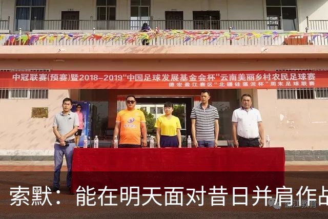 索默：能在明天面对昔日并肩作战的老队友是一件极其美好的事