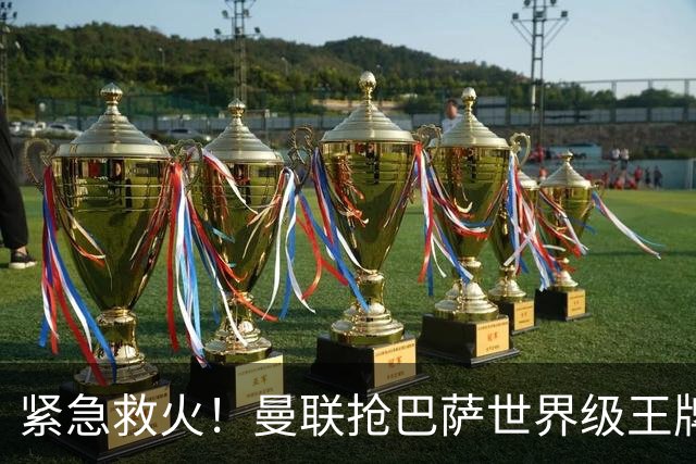紧急救火！曼联抢巴萨世界级王牌！卡里克背水一战