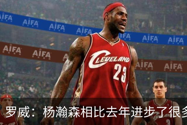 罗威：杨瀚森相比去年进步了很多 他的比赛技能越来越丰富