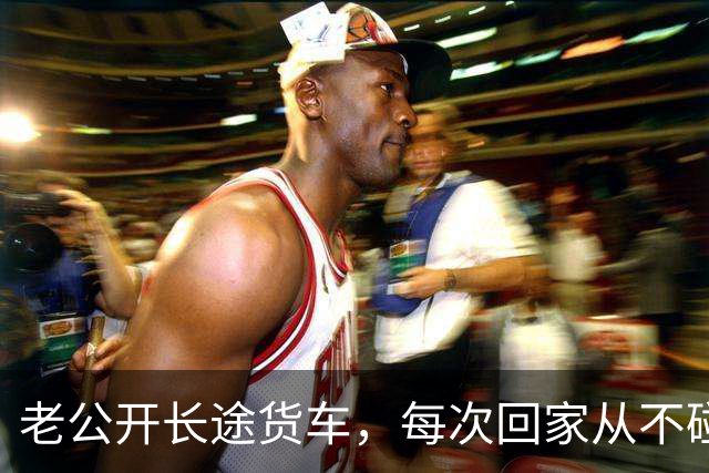 老公开长途货车，每次回家从不碰我，今年我提出跟车，他一脸紧张