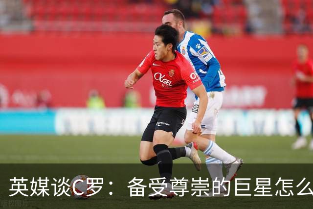 英媒谈C罗：备受尊崇的巨星怎么沦为频繁闹事的过气球星？