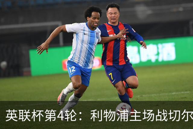 英联杯第4轮：利物浦主场战切尔西，阿森纳对阵弗利特伍德