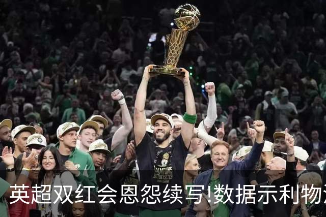 英超双红会恩怨续写!数据示利物浦攻陷梦剧场
