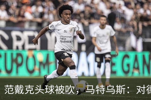 范戴克头球被吹，马特乌斯：对德国队来说，这个判罚有点幸运