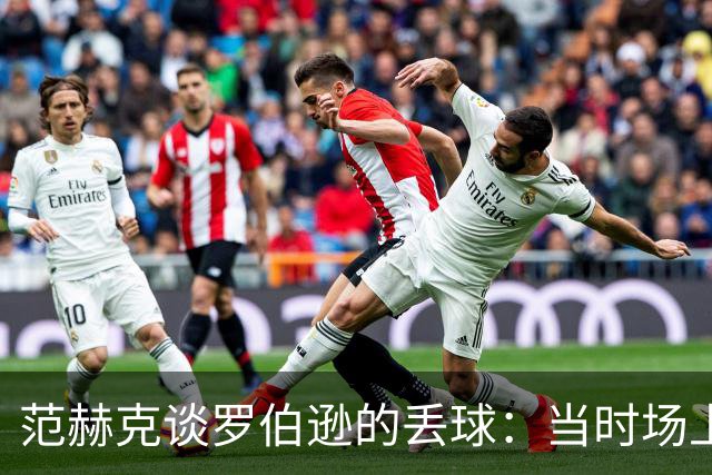 范赫克谈罗伯逊的丢球：当时场上只有10人，更应该把球踢出界