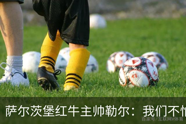 萨尔茨堡红牛主帅勒尔：我们不怕米兰，希望延续15场不败