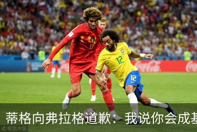 蒂格向弗拉格道歉：我说你会成基里连科，现在你快成詹姆斯了
