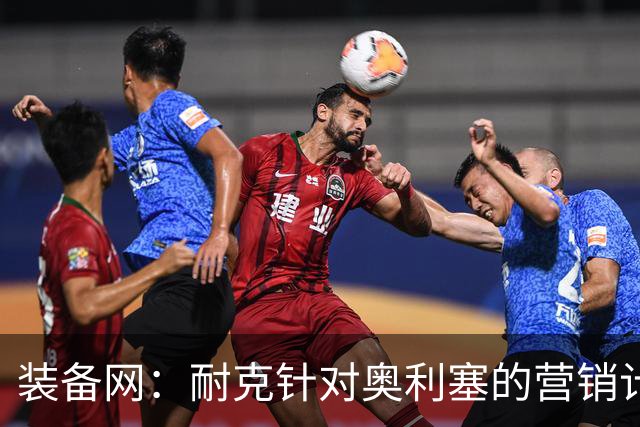 装备网：耐克针对奥利塞的营销计划，将突出其场内外的反差形象