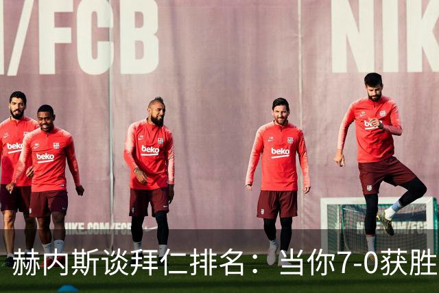 赫内斯谈拜仁排名：当你7-0获胜的时候，一切都会没问题！