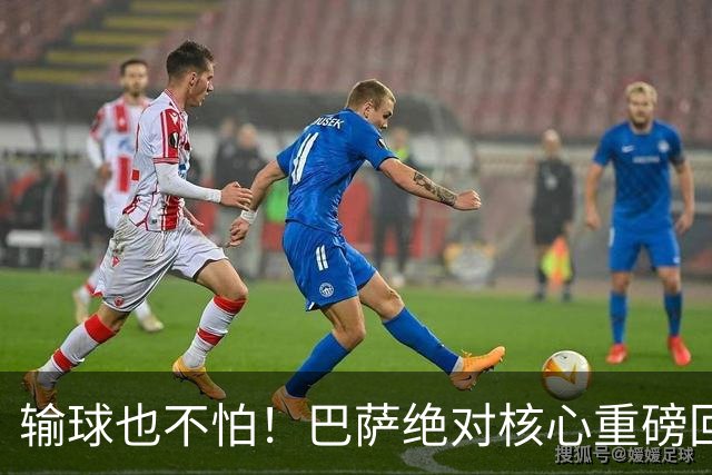 输球也不怕！巴萨绝对核心重磅回归！弗里克迎来最强底牌