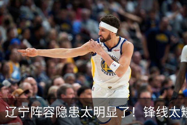 辽宁阵容隐患太明显了！锋线太矮，内线太弱，进八强就完成目标！