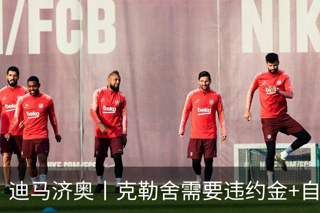 迪马济奥丨克勒舍需要违约金+自己的核心团队