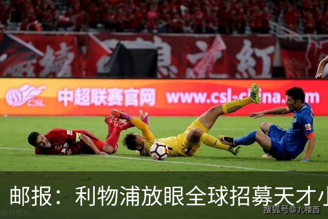 邮报：利物浦放眼全球招募天才小将，今年已引进布鲁赫曼斯等球员