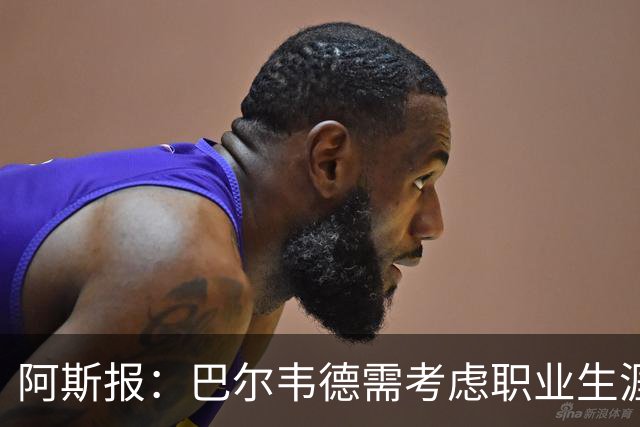 阿斯报：巴尔韦德需考虑职业生涯发展方向