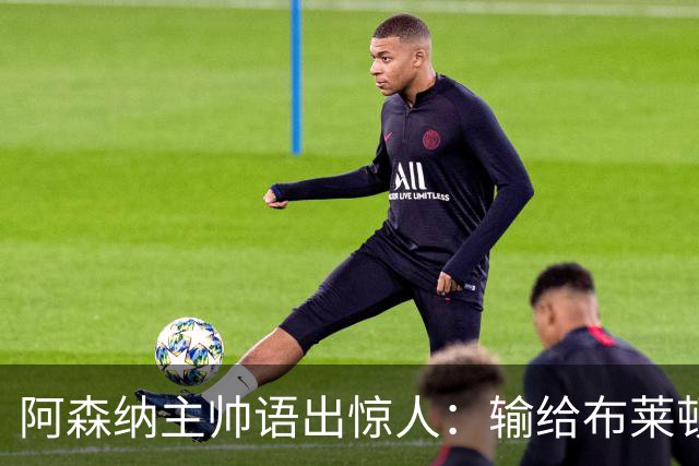 阿森纳主帅语出惊人：输给布莱顿后，我的眼睛疼了一周