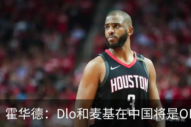 霍华德：Dlo和麦基在中国将是OK组合 我可能也要加入~