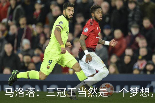 马洛塔：三冠王当然是一个梦想，而梦想是可以实现的