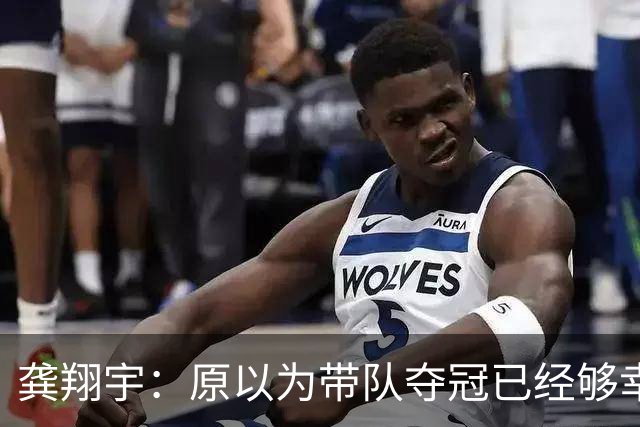 龚翔宇：原以为带队夺冠已经够幸福，没成想，如今幸福又升级了