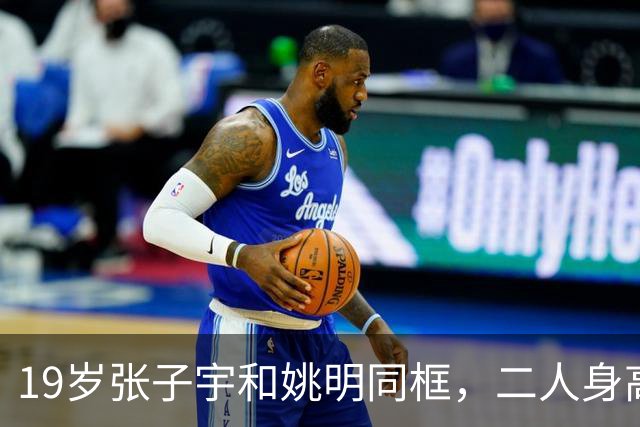 19岁张子宇和姚明同框，二人身高不相上下，没有“巨人脸”很漂亮