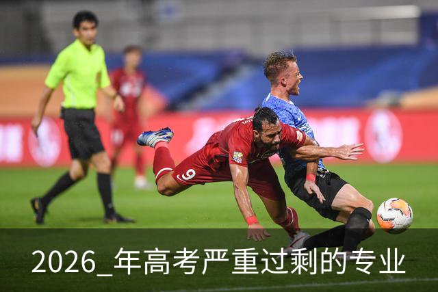 2026 年高考严重过剩的专业