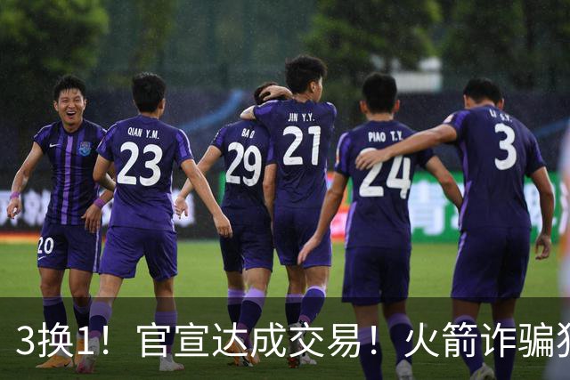 3换1！官宣达成交易！火箭诈骗犯二次换队
