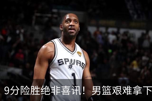 9分险胜绝非喜讯！男篮艰难拿下沙特，三大隐患横在冲冠路上