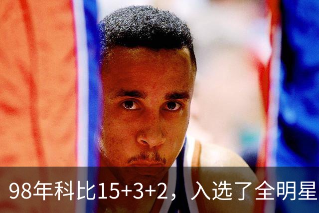 98年科比15+3+2，入选了全明星阵容，为何却无缘最佳第六人