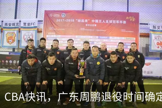 CBA快讯，广东周鹏退役时间确定，山东欲裁掉普卢默，桑普森复出
