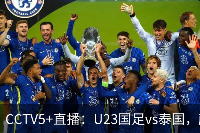 CCTV5+直播：U23国足vs泰国，蒯纪闻、依木兰、向余望首发登场