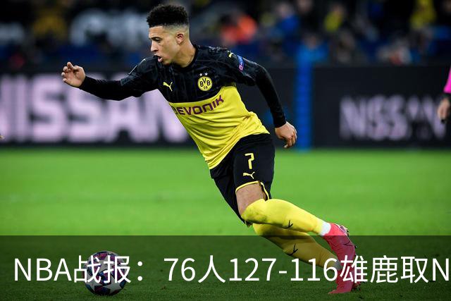 NBA战报：76人127-116雄鹿取NBA3连胜，恩比德28+11+10