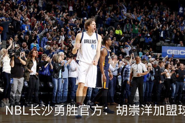 NBL长沙勇胜官方：胡崇洋加盟球队 他将身披99号战袍