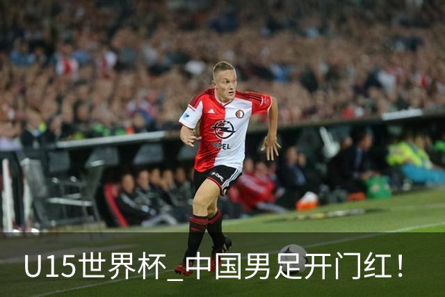 U15世界杯 中国男足开门红！