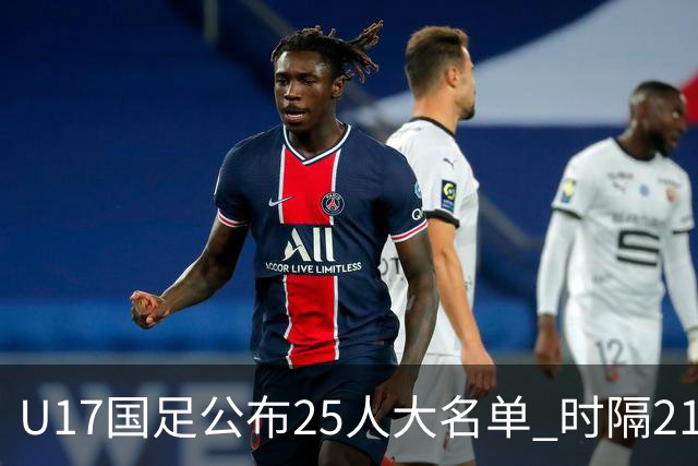 U17国足公布25人大名单 时隔21年将再战世少赛