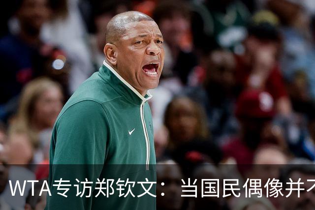 WTA专访郑钦文：当国民偶像并不容易，教练里巴把我拉出低谷